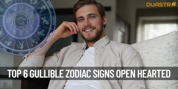 Top 6 Gullible Zodiac Signs Vulnerable or Open-Hearted