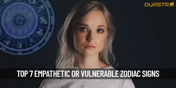 Top 7 Influenced Zodiac Signs Empathetic or Vulnerable