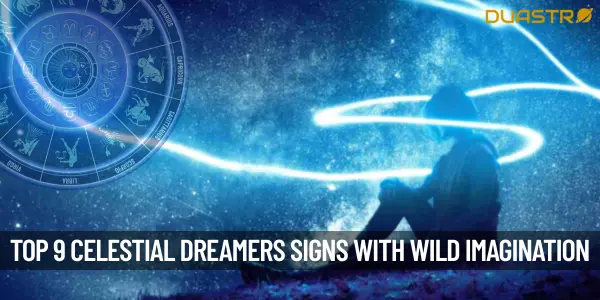 Top 9 Celestial Dreamers Signs with the Wildest Imagination