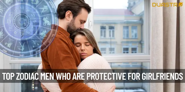 Top Zodiac Signs Men Who Are Protective For Their Girlfriends