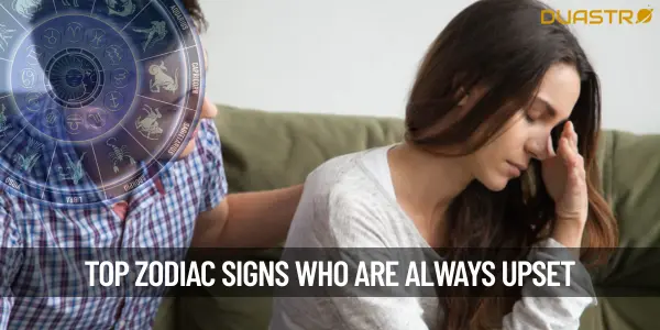 Top Zodiac Signs Who Are Always Upset