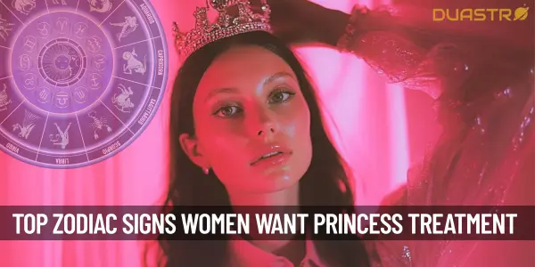 TopZodiac Signs Women Who Want Princess Treatment