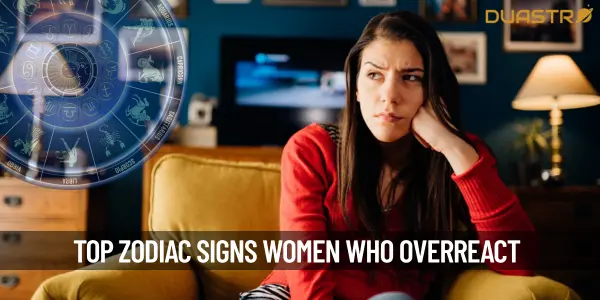 Top Zodiac Signs Women Who Always Overreact