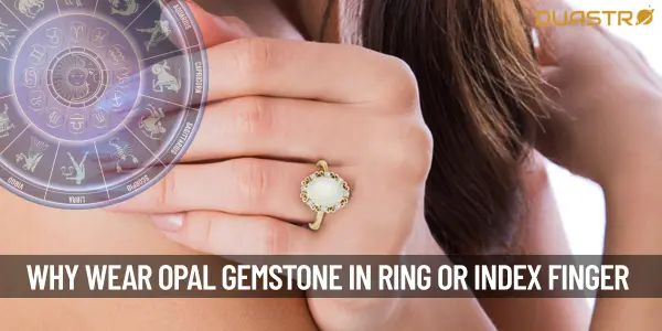 Why Should We Wear An Opal Gemstone In A Ring Or Index Finger Only