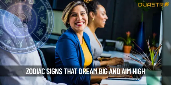 Zodiac Signs That Dream Big and Aim High